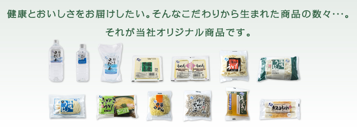 健康とおいしさをお届けしたい。そんなこだわりから生まれた商品の数々・・・。それが当社オリジナル商品です。